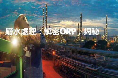 廢水處理：解密ORP，揭秘清潔之道！